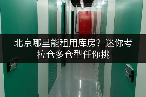 北京哪里能租用库房？迷你考拉仓多仓型任你挑
