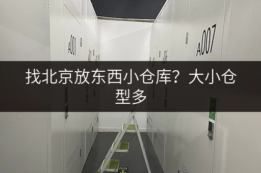 找北京放东西小仓库？大小仓型多，防潮控温超靠谱