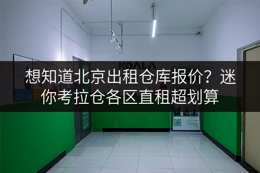 想知道北京出租仓库报价？迷你考拉仓各区直租超划算