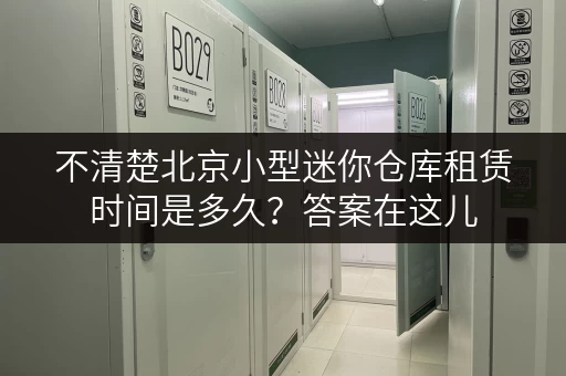 不清楚北京小型迷你仓库租赁时间是多久？答案在这儿