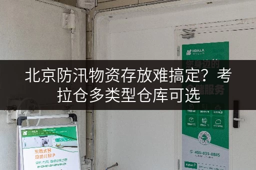 北京防汛物资存放难搞定?考拉仓多类型仓库可选 北京防汛物资存放难搞定?考拉仓多类型仓库可选