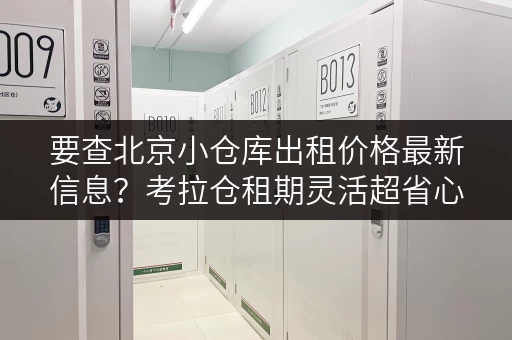 要查北京小仓库出租价格最新信息？考拉仓租期灵活超省心