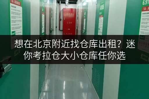 想在北京附近找仓库出租？迷你考拉仓大小仓库任你选