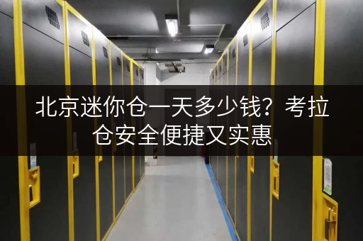 北京迷你仓一天多少钱？考拉仓安全便捷又实惠