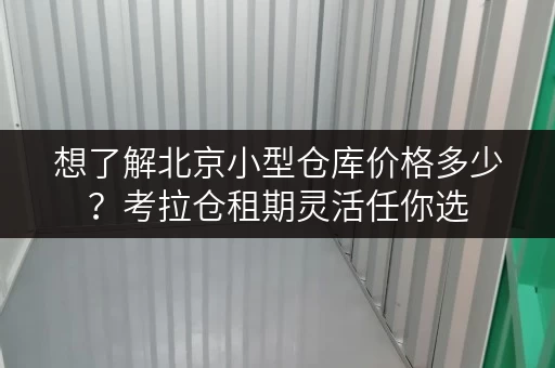 想了解北京小型仓库价格多少？考拉仓租期灵活任你选