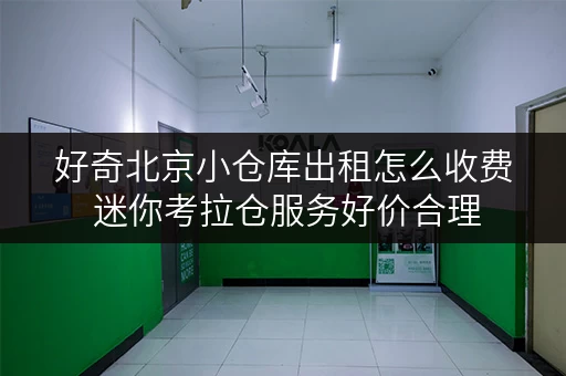 好奇北京小仓库出租怎么收费 迷你考拉仓服务好价合理
