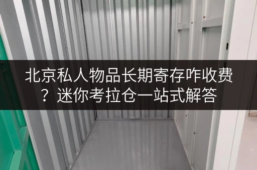 北京私人物品长期寄存咋收费？迷你考拉仓一站式解答