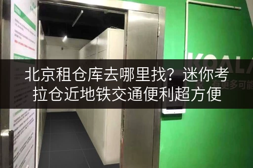 北京租仓库去哪里找？迷你考拉仓近地铁交通便利超方便