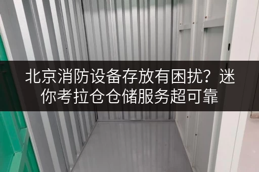北京消防设备存放有困扰？迷你考拉仓仓储服务超可靠