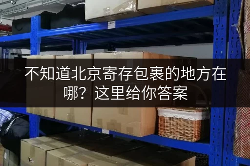 不知道北京寄存包裹的地方在哪？这里给你答案