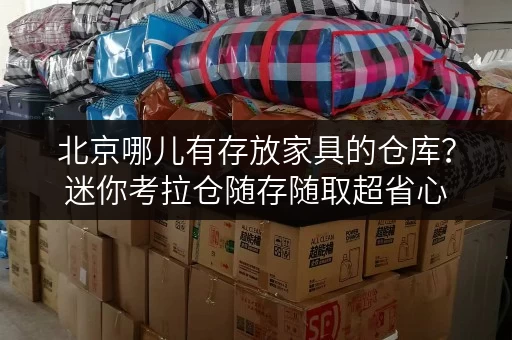 北京哪儿有存放家具的仓库？迷你考拉仓随存随取超省心