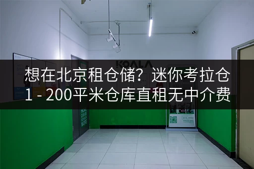 想在北京租仓储？迷你考拉仓1 - 200平米仓库直租无中介费