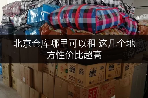北京仓库哪里可以租 这几个地方性价比超高
