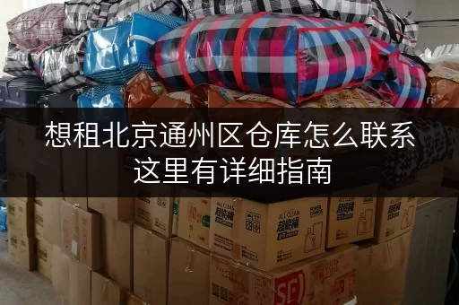 想租北京通州区仓库怎么联系 这里有详细指南