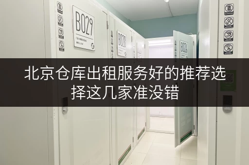 北京仓库出租服务好的推荐选择这几家准没错