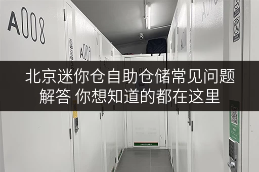 北京迷你仓自助仓储常见问题解答 你想知道的都在这里