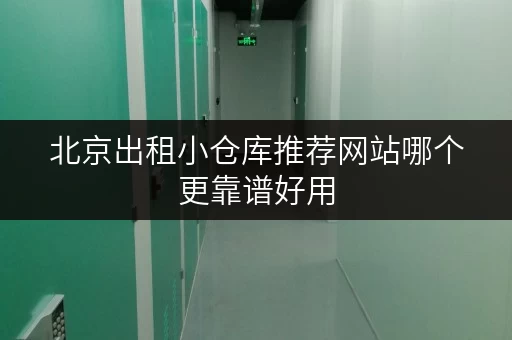 北京出租小仓库推荐网站哪个更靠谱好用