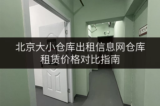 北京大小仓库出租信息网仓库租赁价格对比指南