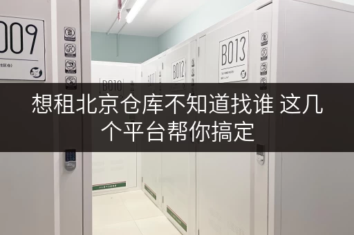 想租北京仓库不知道找谁 这几个平台帮你搞定