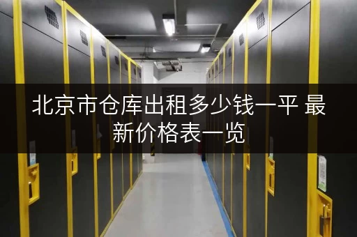 北京市仓库出租多少钱一平 最新价格表一览