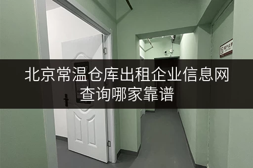 北京常温仓库出租企业信息网查询哪家靠谱