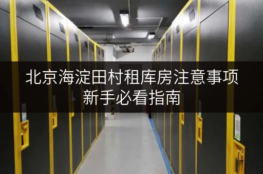 北京海淀田村租库房注意事项新手必看指南