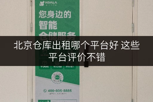 北京仓库出租哪个平台好 这些平台评价不错