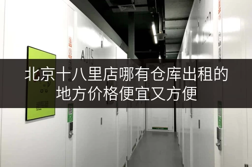 北京十八里店哪有仓库出租的地方价格便宜又方便
