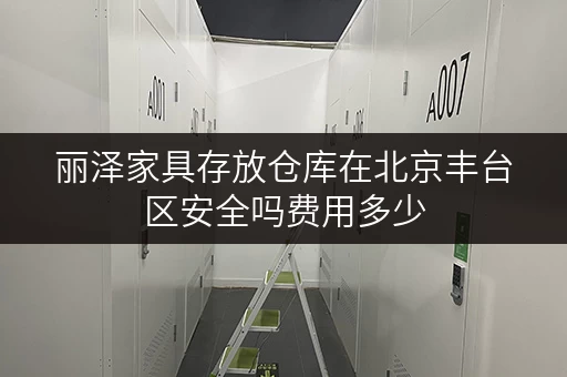 丽泽家具存放仓库在北京丰台区安全吗费用多少