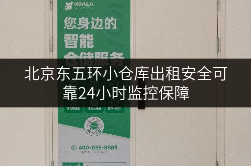 北京东五环小仓库出租安全可靠24小时监控保障