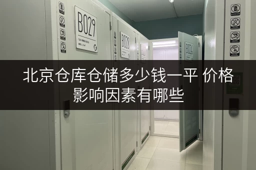 北京仓库仓储多少钱一平 价格影响因素有哪些