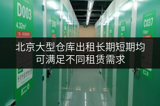北京大型仓库出租长期短期均可满足不同租赁需求