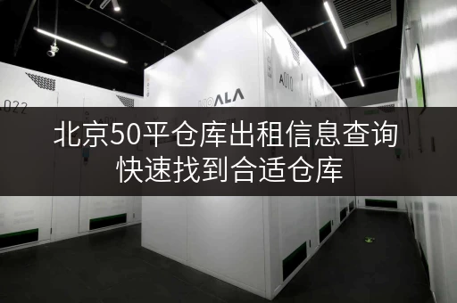 北京50平仓库出租信息查询 快速找到合适仓库