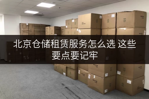 北京仓储租赁服务怎么选 这些要点要记牢