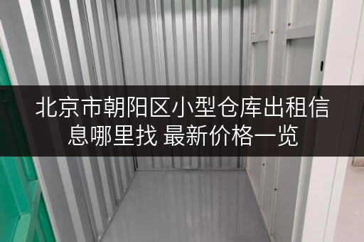 北京市朝阳区小型仓库出租信息哪里找 最新价格一览