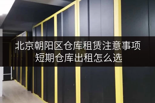 北京朝阳区仓库租赁注意事项 短期仓库出租怎么选