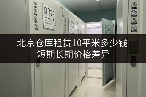 北京仓库租赁10平米多少钱 短期长期价格差异