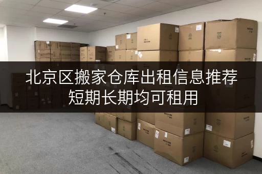 北京区搬家仓库出租信息推荐 短期长期均可租用