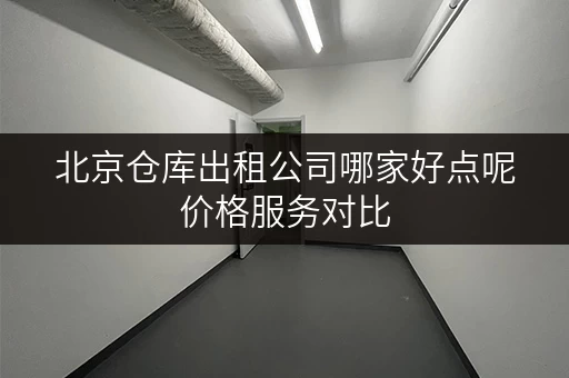 北京仓库出租公司哪家好点呢价格服务对比