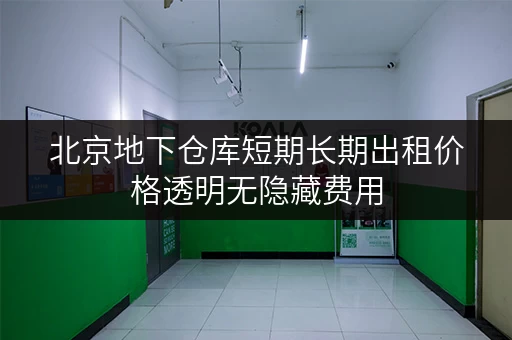 北京地下仓库短期长期出租价格透明无隐藏费用