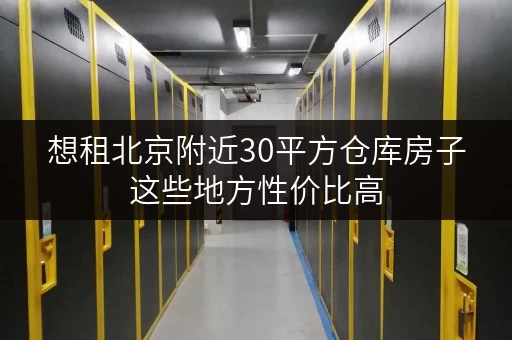 想租北京附近30平方仓库房子这些地方性价比高