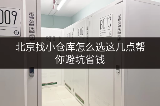 北京找小仓库怎么选这几点帮你避坑省钱