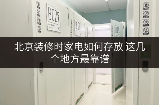 北京装修时家电如何存放 这几个地方最靠谱