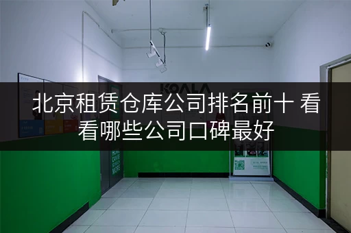 北京租赁仓库公司排名前十 看看哪些公司口碑最好