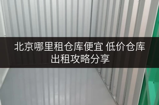 北京哪里租仓库便宜 低价仓库出租攻略分享