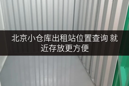 北京小仓库出租站位置查询 就近存放更方便