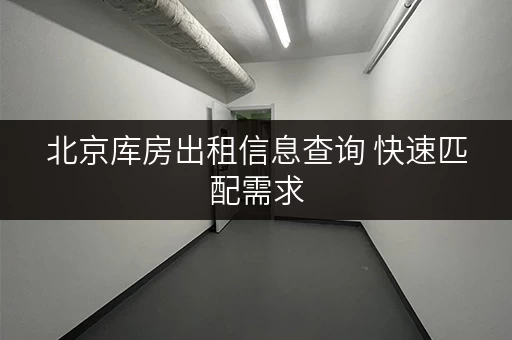北京库房出租信息查询 快速匹配需求