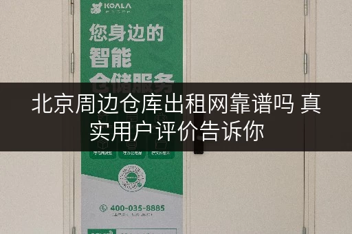 北京周边仓库出租网靠谱吗 真实用户评价告诉你