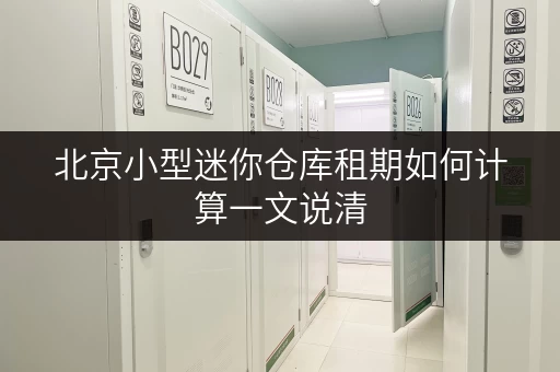 北京小型迷你仓库租期如何计算一文说清