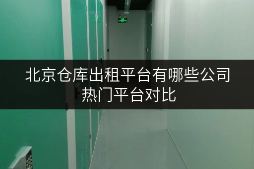 北京仓库出租平台有哪些公司 热门平台对比